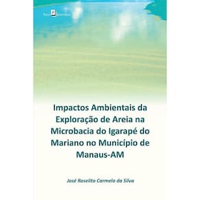 Impactos Ambientais Da Exploração De Areia Na Microbacia Do Igarapé Do Mariano No Município De Manau