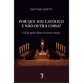Por Que Sou Católico E Não Outra Coisa?