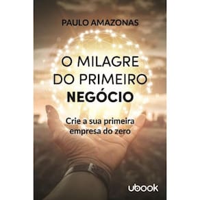 o Milagre Do Primeiro Negócio: Crie a Sua Primeira Empresa Do Zero
