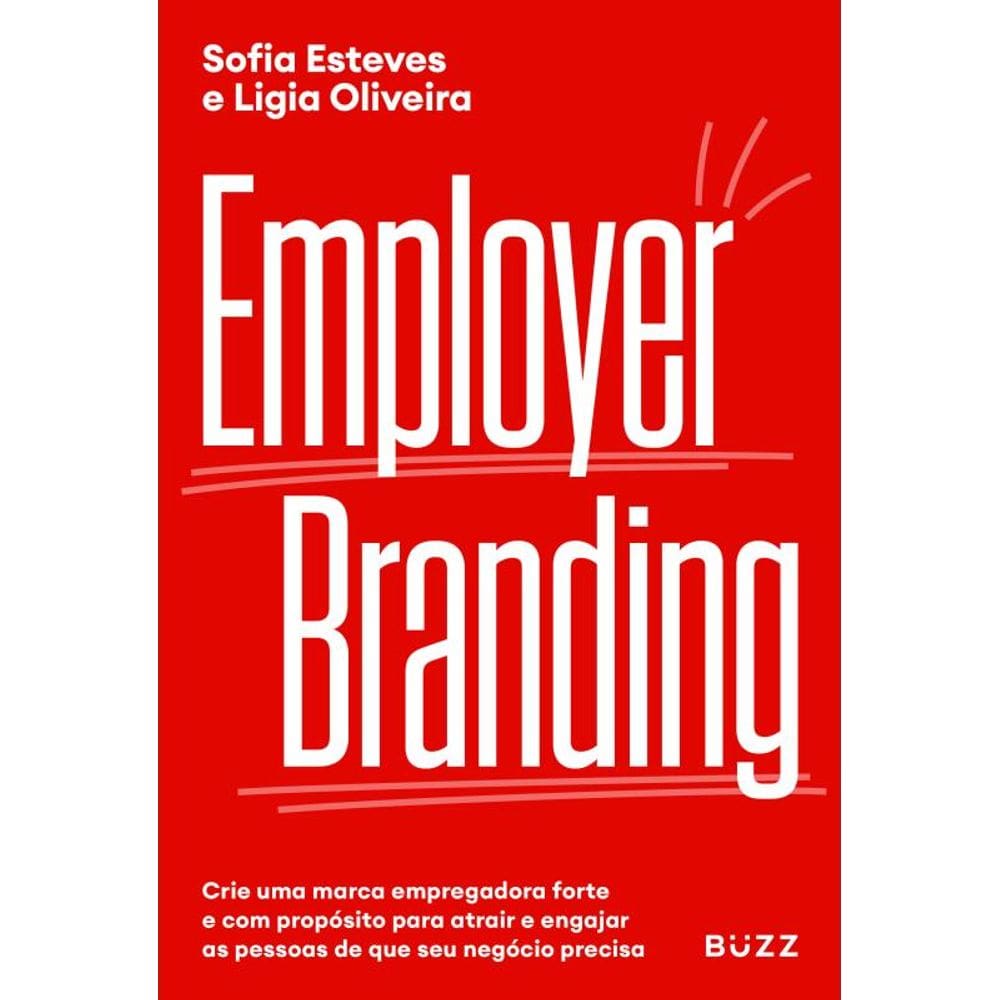 Employer Branding: Crie uma marca empregadora forte e com propósito para atrair e engajar as pessoas de que seu negócio precisa.