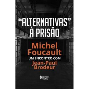 `Alternativas` à Prisão - Michel Foucault: Um Encontro Com Jean-paul Brodeur
