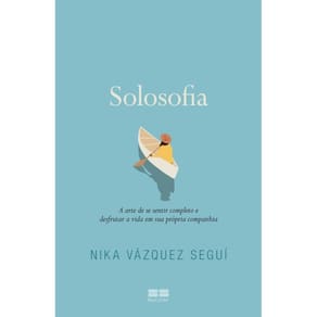 Solosofia - A Arte De Se Sentir Completo E Desfrutar A Vida Em Sua Própria Companhia