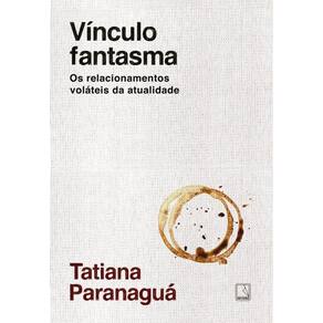 Vínculo fantasma: Os relacionamentos voláteis da atualidade