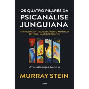 Os Quatro Pilares Da Psicanálise Junguiana: Individuação – Relacionamento Analítico – Sonhos – Imaginação Ativa – Uma Introdução Concisa