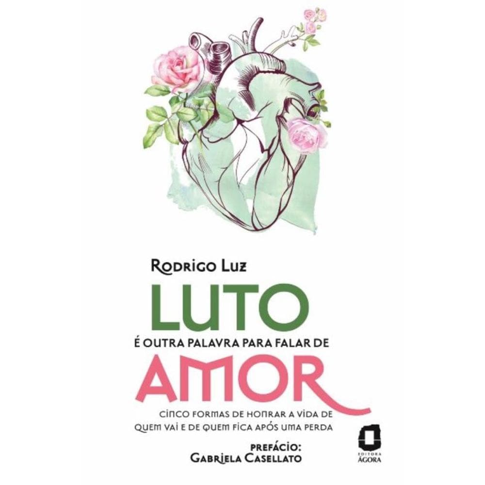 Luto é Outra Palavra Para Falar de Amor - Cinco Formas de Honrar a Vida de Quem Vai e de Quem Fica a