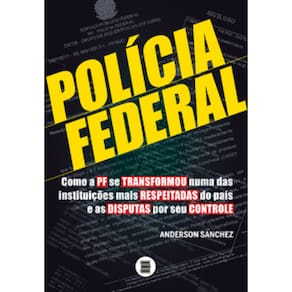 Polícia Federal: Como A Pf Se Transformou Numa Das Instituições Mais Respeitadas Do País E As Disputas Por Seu Controle