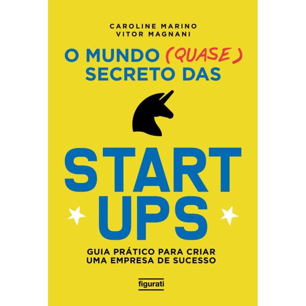 O mundo (quase) secreto das startups: guia prático para criar uma empresa de sucesso