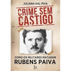 Crime Sem Castigo - Como Os Militares Mataram Rubens Paiva