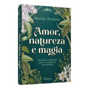 Amor, Natureza e Magia - Jornadas Xamânicas Para o Coração do Meu Jardim