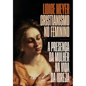 Cristianismo No Feminino - a Presença Da Mulher Na Vida Da Igreja