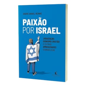 Paixão Por Israel - Judaização, Sionismo Cristão e Outras Ambiguidades Evangélicas