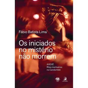 Os Iniciados no Mistério Não Morrem - Axexê - Ritos Mortuários no Candomblé