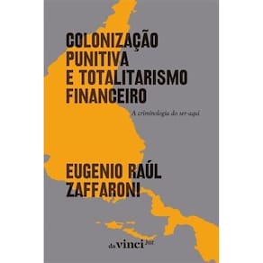 Colonização Punitiva e Totalitarismo Financeiro - A Criminologia do Ser-Aqui - 02Ed/24