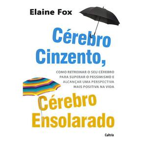 Cérebro Cinzento, Cérebro Ensolarado - Como Retreinar o Seu Cérebro Para Superar o Pessimismo e Alca