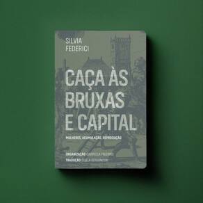 Caça às Bruxas e Capital - Mulheres, Acumulação, Reprodução
