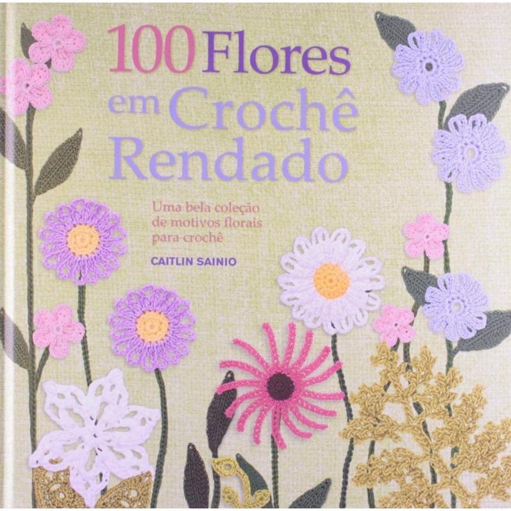 100 Flores em Crochê Rendado: Uma Bela Colecão de Motivos Florais Para Crochê