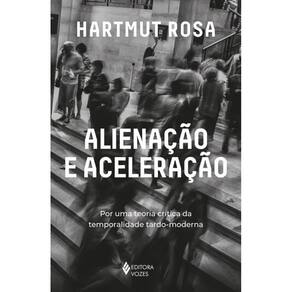 Alienação e aceleração: Por uma teoria crítica da temporalidade tardo-moderna