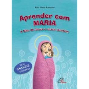 Aprender Com Maria - a Mãe De Jesus e Nossa Também