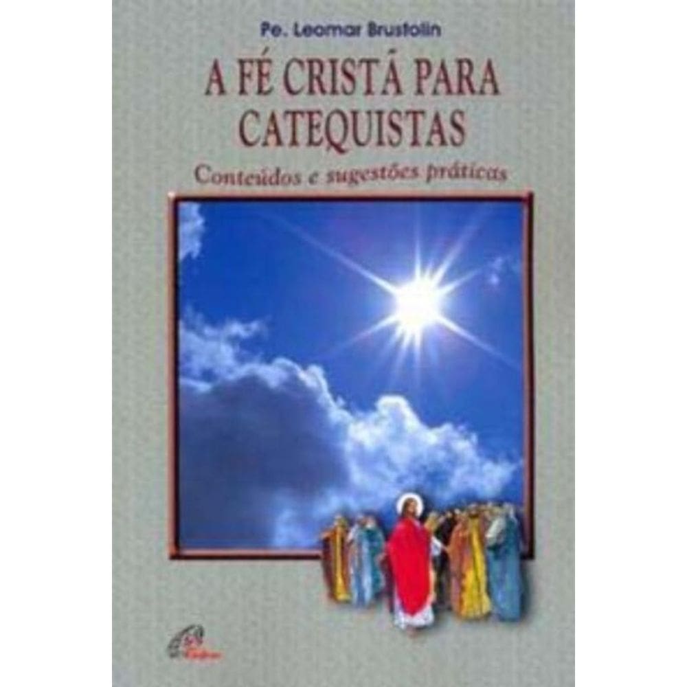 a Fé Cristã Para Catequistas - Conteúdos e Sugestões Práticas