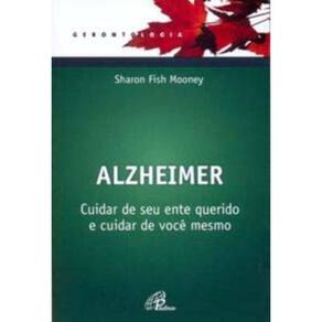 Alzheimer - Cuidar De Seu Ente Querido e Cuidar De Você Mesmo