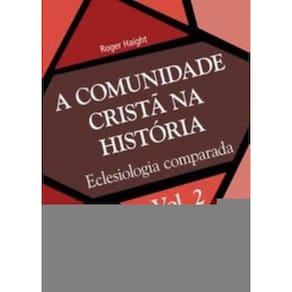 a Comunidade Cristã Na História - Vol. 2 - Eclesiologia Comparada
