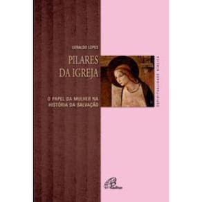 Pilares Da Igreja - o Papel Da Mulher Na História Da Salvação