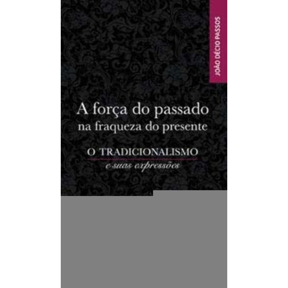 a Força Do Passado Na Fraqueza Do Presente - o Tradicionalismo e Suas Expressões