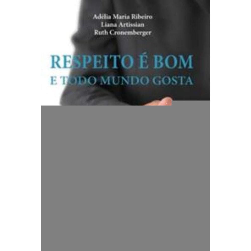 Respeito é Bom e Todo Mundo Gosta - Ética e Etiqueta Nas Relações Pessoais e Profissionais