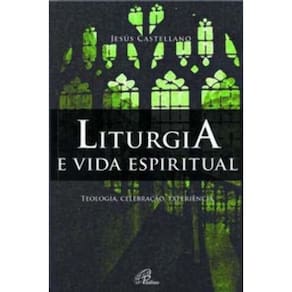 Liturgia e Vida Espiritual - Teologia, Celebração, Experiência
