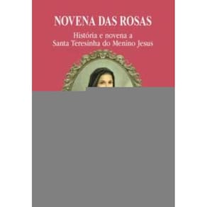 Novena Das Rosas - História e Novena a Santa Teresinha Do Menino Jesus