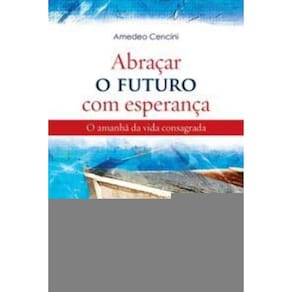 Abraçar o Futuro Com Esperança - o Amanhã Da Vida Consagrada