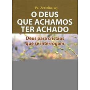 Deus Que Achamos Ter Achado (O) - Deus Para Cristãos Que Se Interrogam - Subsídios Para Uma Cateques