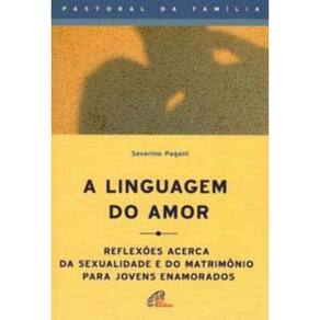 a Linguagem Do Amor - Reflexões Acerca Da Sexualidade e Do Matrimônio Para Jovens Enamorados