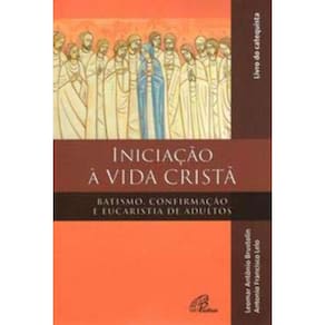 Iniciação à Vida Cristã - Batismo, Confirmação e Eucaristia - Catequista - Batismo, Confirmação e Eu