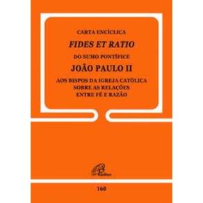 Carta Encíclica Fides Et Ratio - 160 - Sobre As Relações Entre Fé e Razão