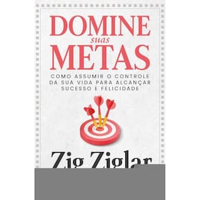 Domine Suas Metas: Como Assumir O Controle Da Sua Vida Para Alcançar Sucesso E Felicidade