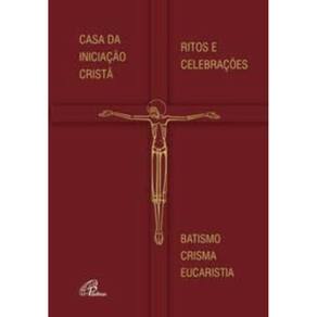 Casa Da Iniciação Cristã - Ritos e Celebrações - Batismo - Crisma - Eucaristia