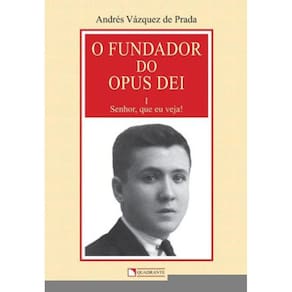 O Fundador Do Opus Dei - Volume 1 - Senhor, Que Eu Veja!