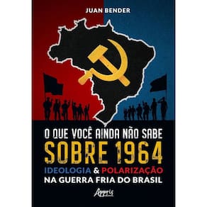 O Que Você Ainda Não Sabe Sobre 1964 - Ideologia & Polarização na Guerra Fria do Brasil