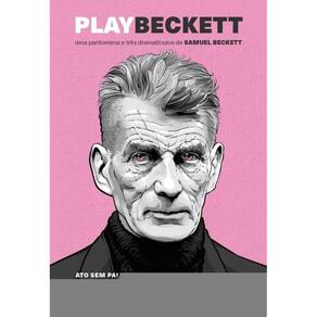 Play Beckett - Uma pantomima e três dramatículos de Samuel Beckett: Atos sem palavras II, Comédia / Play, Catástrofe, Improviso de Ohio