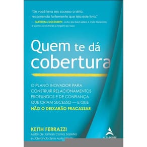 Quem Te Dá Cobertura: O Plano Inovador Para Construir Relacionamentos Profundos E De Confiança Que Constroem Sucesso — E Que Não O Deixarão Fracassar