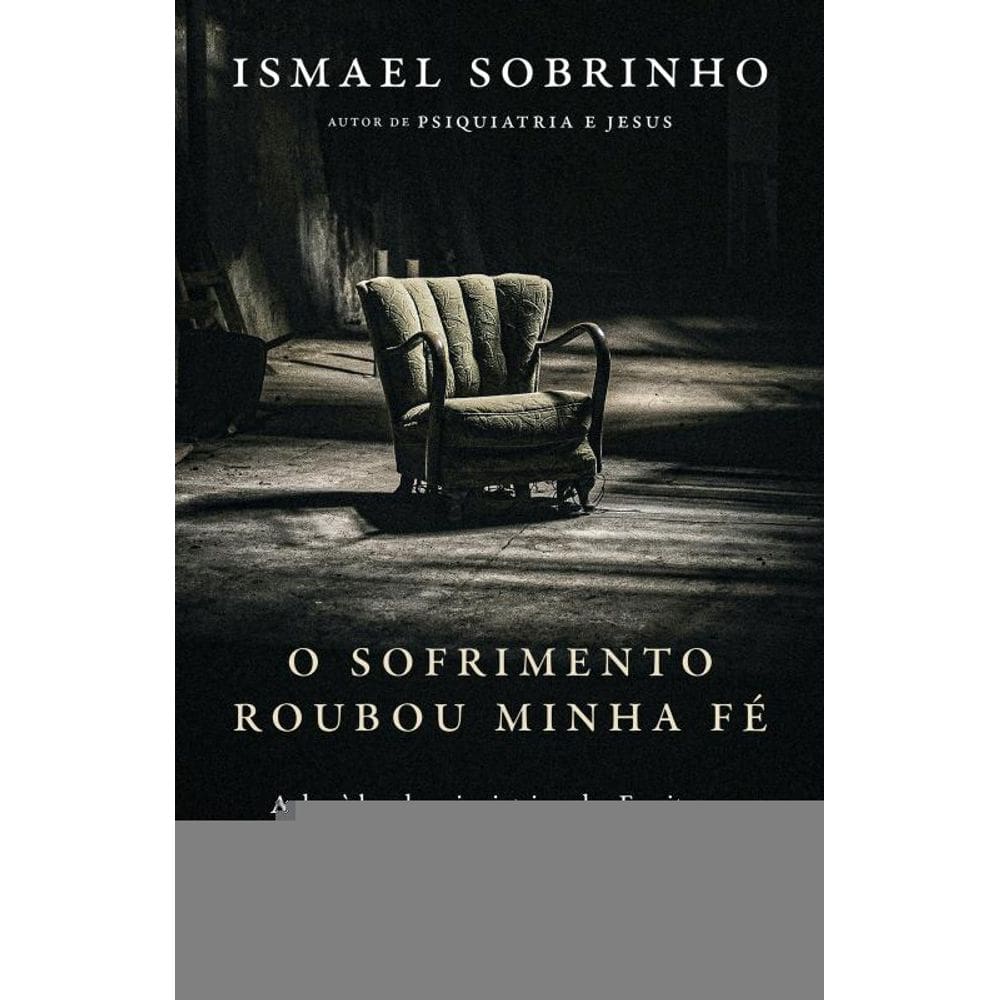O sofrimento roubou minha fé: A dor à luz da Psiquiatria e das Escrituras – Do autor de "Psiquiatria e Jesus"