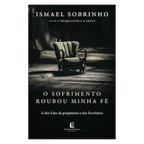 O Sofrimento Roubou Minha Fé: A Dor À Luz Da Psiquiatria E Das Escrituras – Do Autor De Psiquiatria