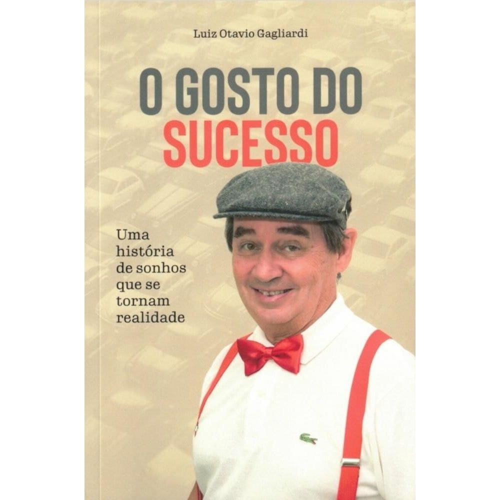 O Gosto Do Sucesso - Uma História De Sonhos Que Se Tornaram Realidade