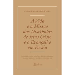 A vida e a missão dos discípulos de Jesus Cristo e o evangelho em poesia: guia prático de memória e espiritualidade da vida dos santos e dos evangelh
