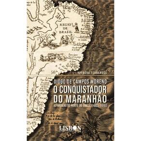 Diogo de Campos Moreno - O conquistador do Maranhão (1603-1615)
