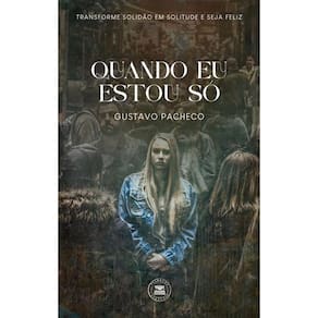QUANDO EU ESTOU SÓ: Transforme Solidão em Solitude e Seja Feliz