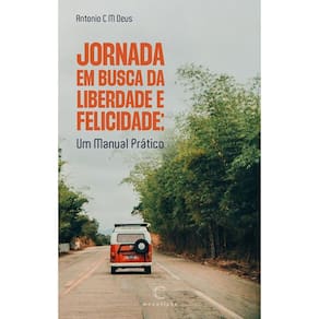 Jornada Em busca da Liberdade e Felicidade: Um Manual Prático