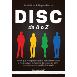 Disc De A A Z: Tudo O Que Você Precisa Saber Sobre Como Utilizar A Mais Popular Ferramenta De Análise De Perfil Comportamental E Estilo De Trabalho