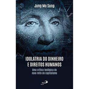 Idolatria Do Dinheiro E Direitos Humanos - Uma Crítica Teológica Do Novo Mito Do Capitalismo